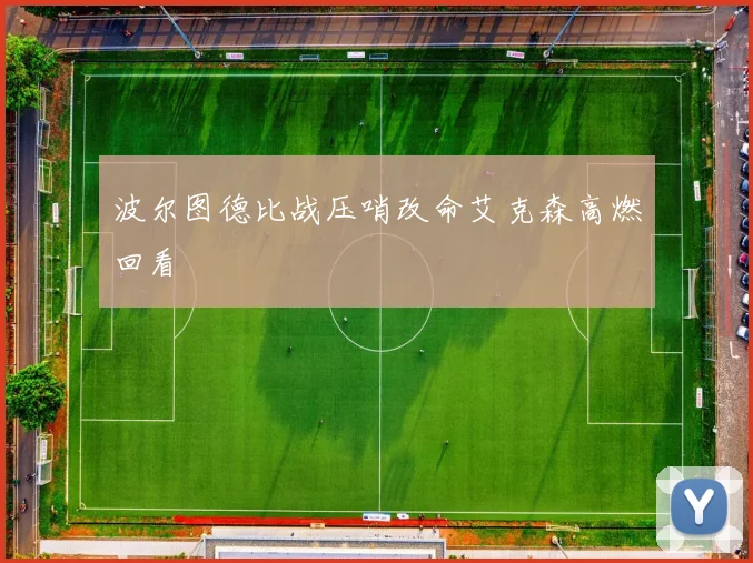 波尔图德比战压哨改命艾克森高燃回看