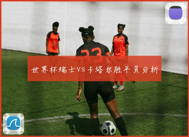 世界杯瑞士vs卡塔尔胜平负分析