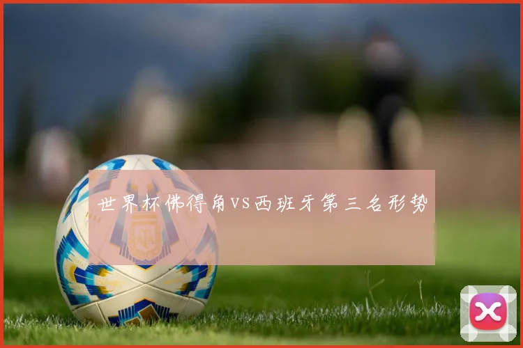 世界杯佛得角vs西班牙第三名形势