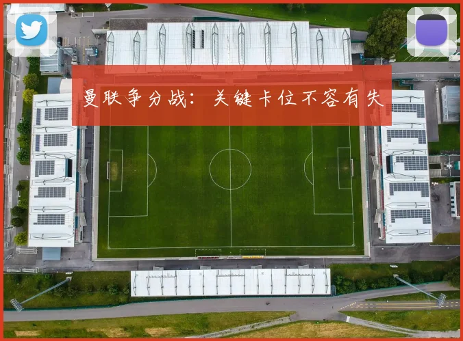 曼联争分战：关键卡位不容有失
