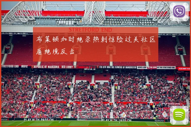 布莱顿加时绝杀热刺惊险过关社区盾绝境反击