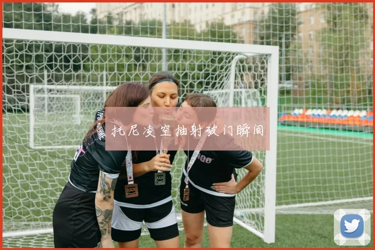 托尼凌空抽射破门瞬间