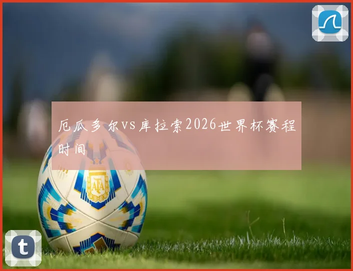 厄瓜多尔vs库拉索2026世界杯赛程时间