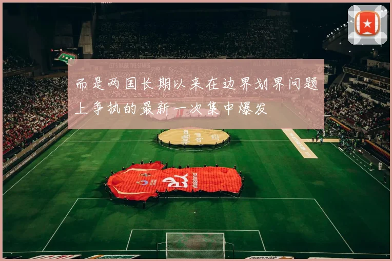 而是两国长期以来在边界划界问题上争执的最新一次集中爆发