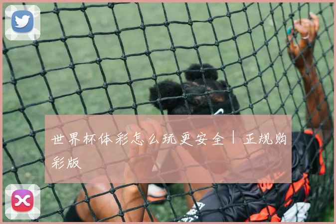 世界杯体彩怎么玩更安全｜正规购彩版