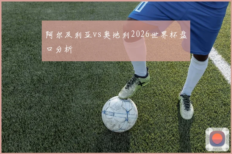 阿尔及利亚vs奥地利2026世界杯盘口分析