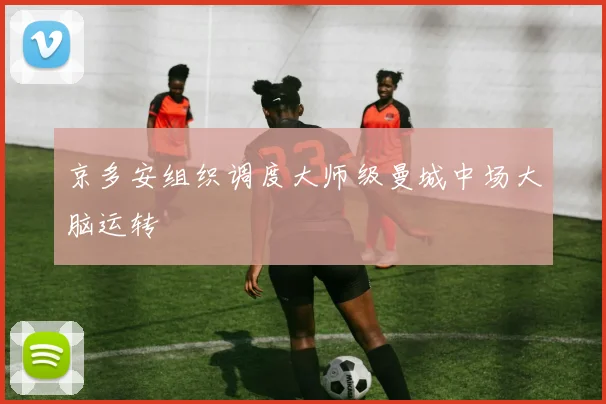 京多安组织调度大师级曼城中场大脑运转