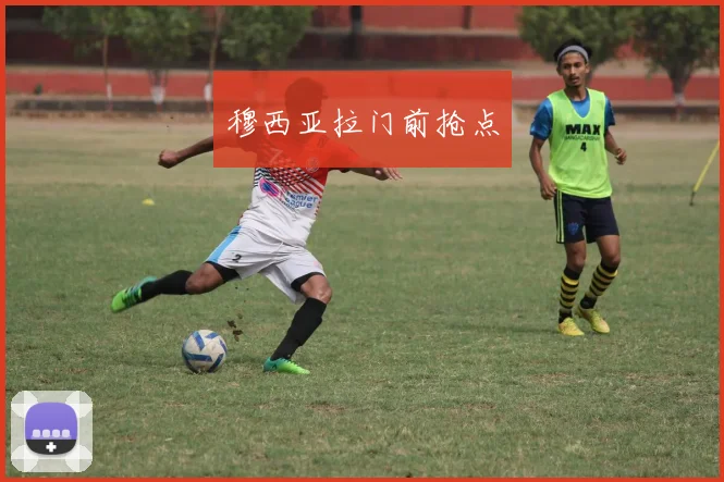 穆西亚拉门前抢点