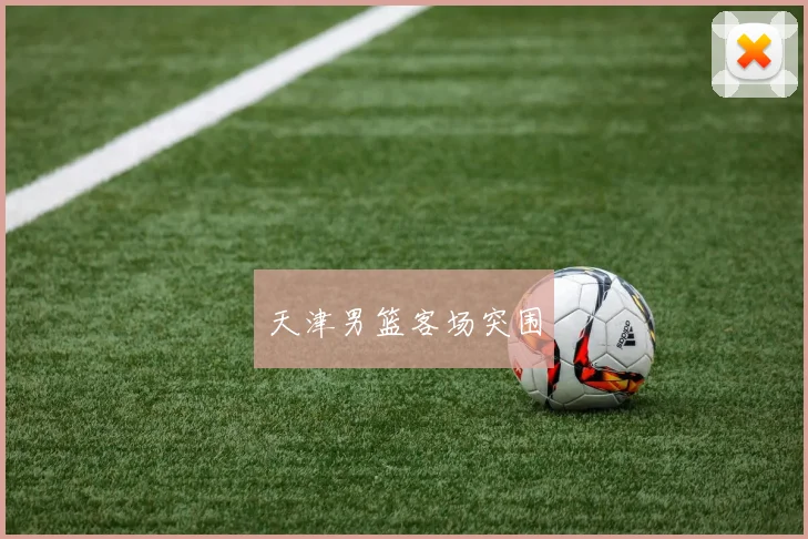 天津男篮客场突围