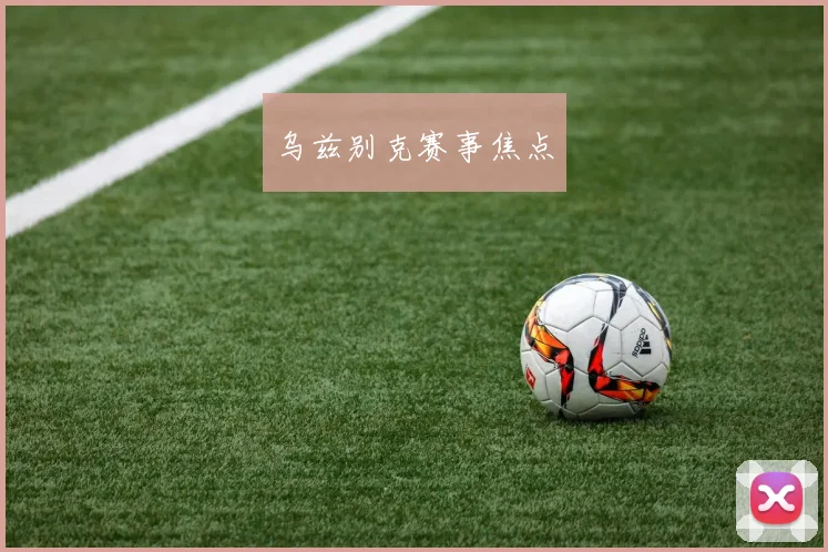 乌兹别克赛事焦点