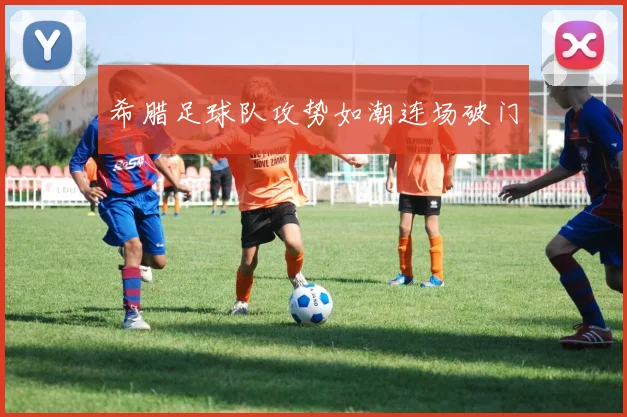 希腊足球队攻势如潮连场破门