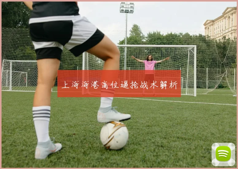 上海海港高位逼抢战术解析