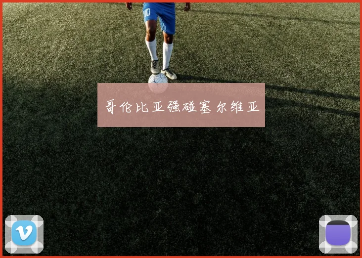 哥伦比亚强碰塞尔维亚