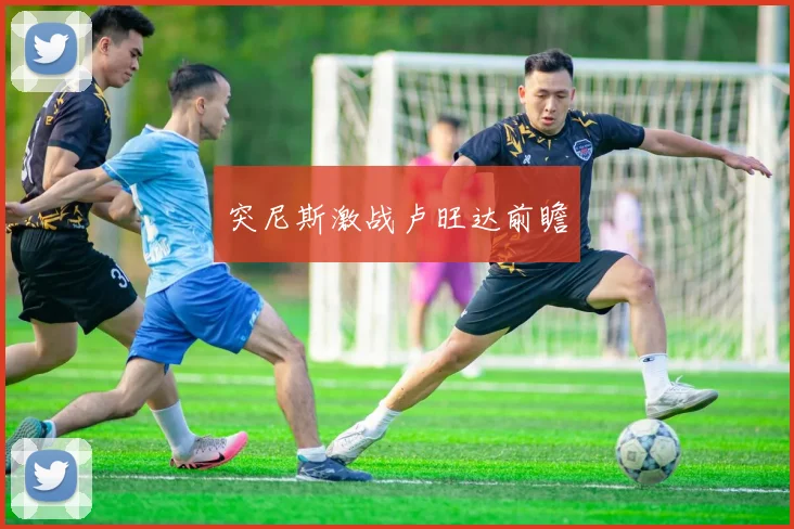 突尼斯激战卢旺达前瞻