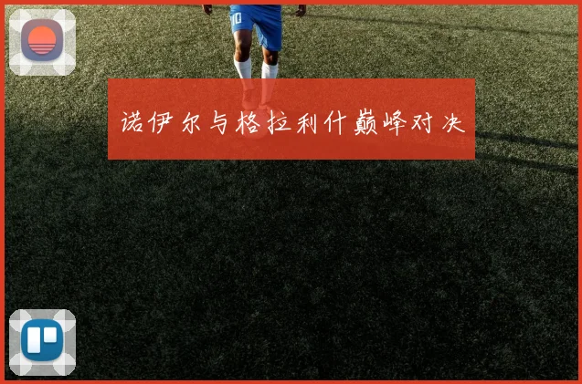 诺伊尔与格拉利什巅峰对决