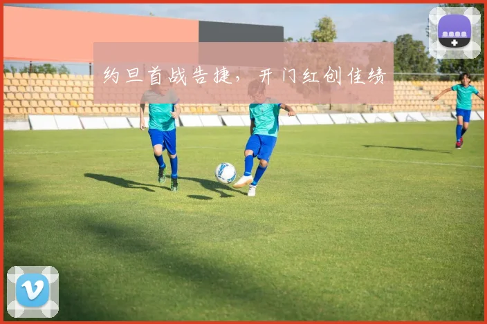 约旦首战告捷，开门红创佳绩