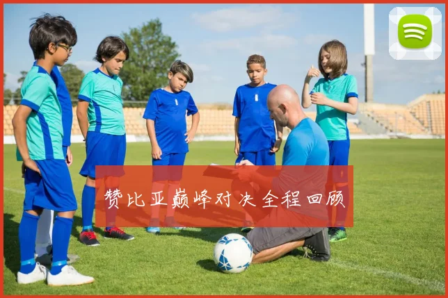 赞比亚巅峰对决全程回顾