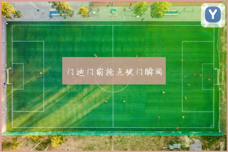 门迪门前抢点破门瞬间