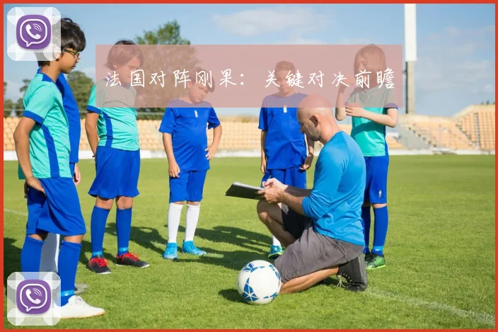 法国对阵刚果：关键对决前瞻