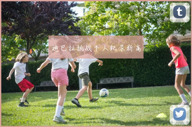 迪巴拉挑战个人纪录新高