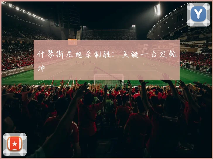 什琴斯尼绝杀制胜：关键一击定乾坤