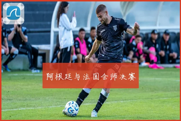 阿根廷与法国会师决赛