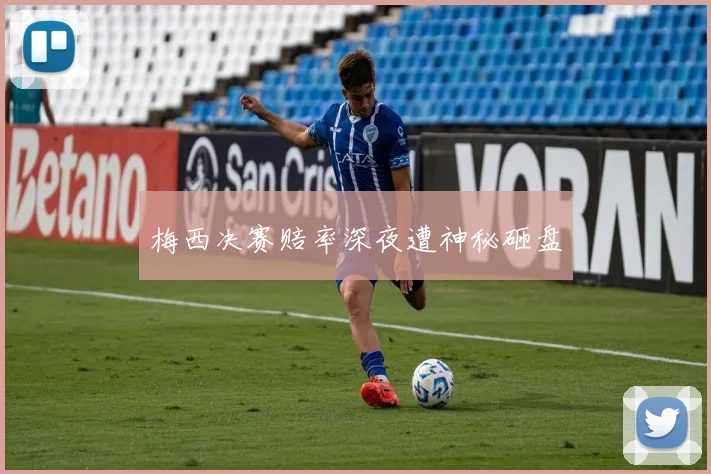 梅西决赛赔率深夜遭神秘砸盘
