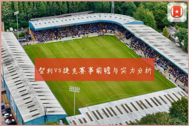 智利vs捷克赛事前瞻与实力分析