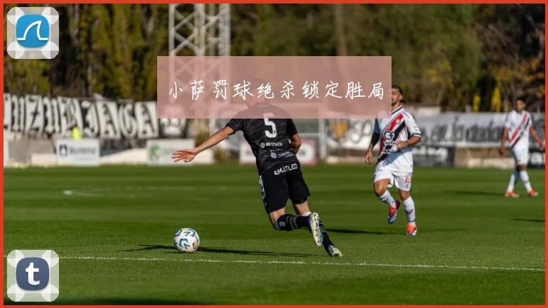 小萨罚球绝杀锁定胜局