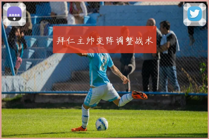 拜仁主帅变阵调整战术