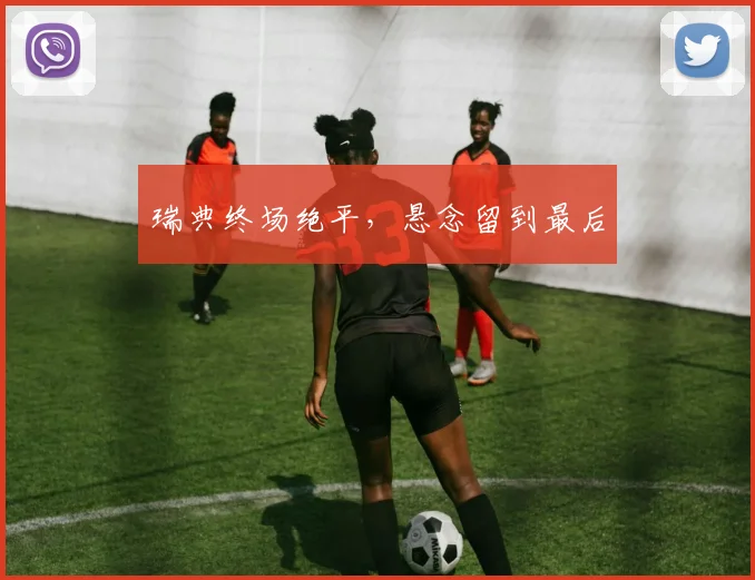瑞典终场绝平，悬念留到最后