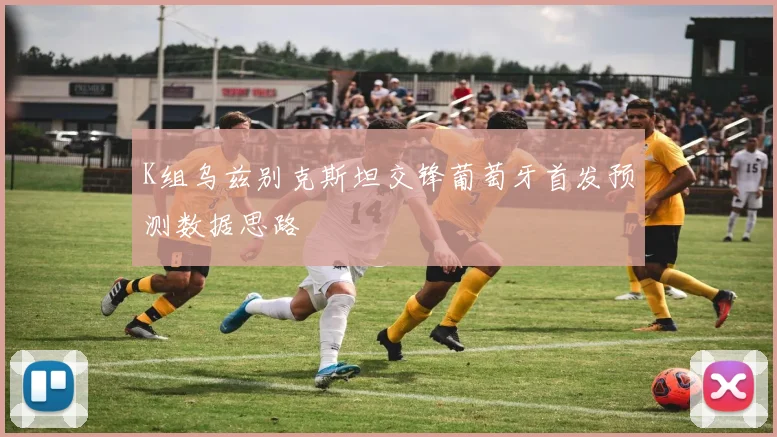 K组乌兹别克斯坦交锋葡萄牙首发预测数据思路