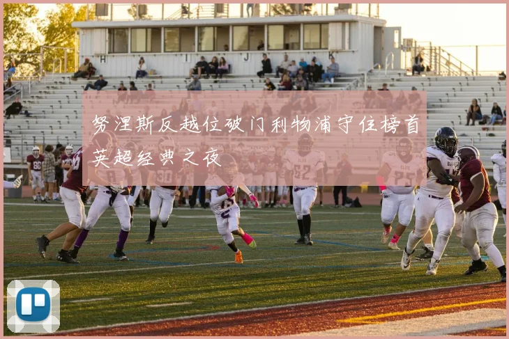 努涅斯反越位破门利物浦守住榜首英超经典之夜