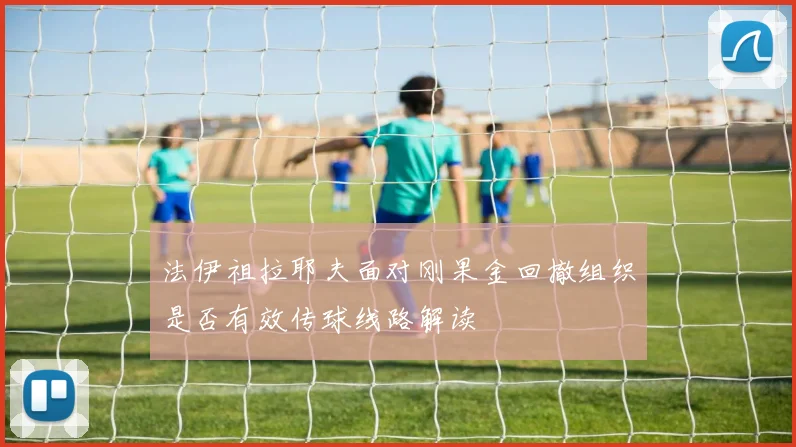 法伊祖拉耶夫面对刚果金回撤组织是否有效传球线路解读