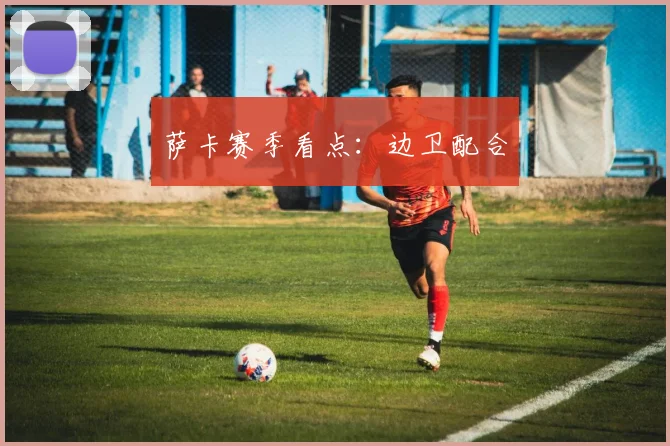 萨卡赛季看点:边卫配合
