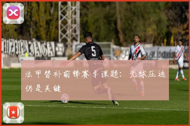 法甲替补前锋赛季课题：无球压迫仍是关键