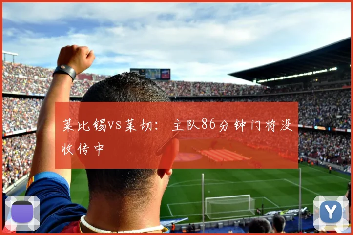 莱比锡vs莱切:主队86分钟门将没收传中