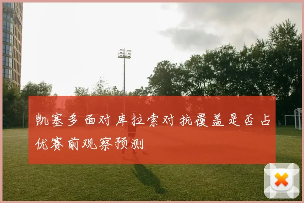 凯塞多面对库拉索对抗覆盖是否占优赛前观察预测