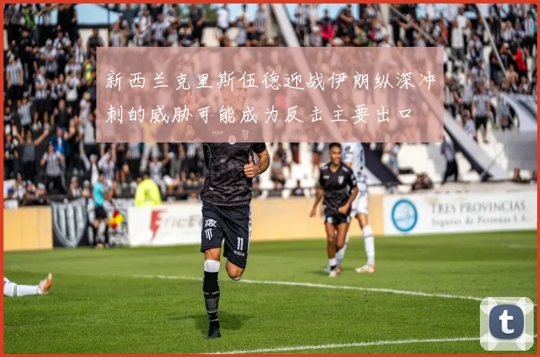 新西兰克里斯伍德迎战伊朗纵深冲刺的威胁可能成为反击主要出口