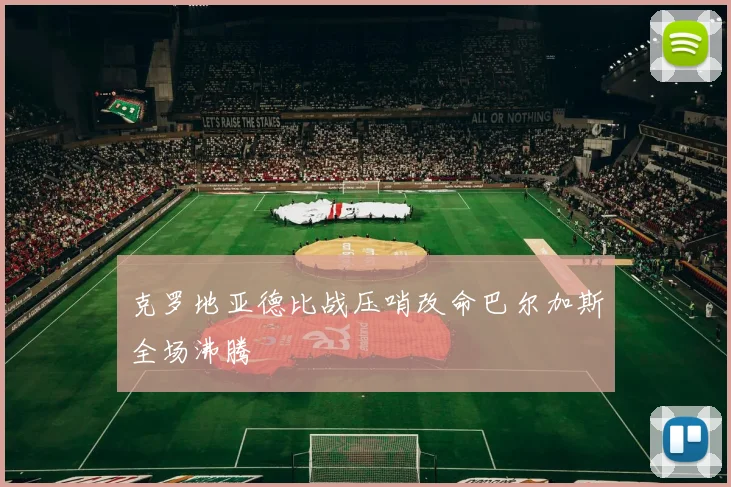 克罗地亚德比战压哨改命巴尔加斯全场沸腾