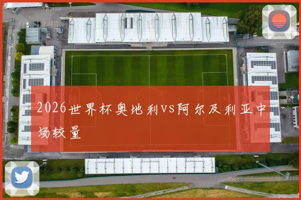 2026世界杯奥地利vs阿尔及利亚中场较量
