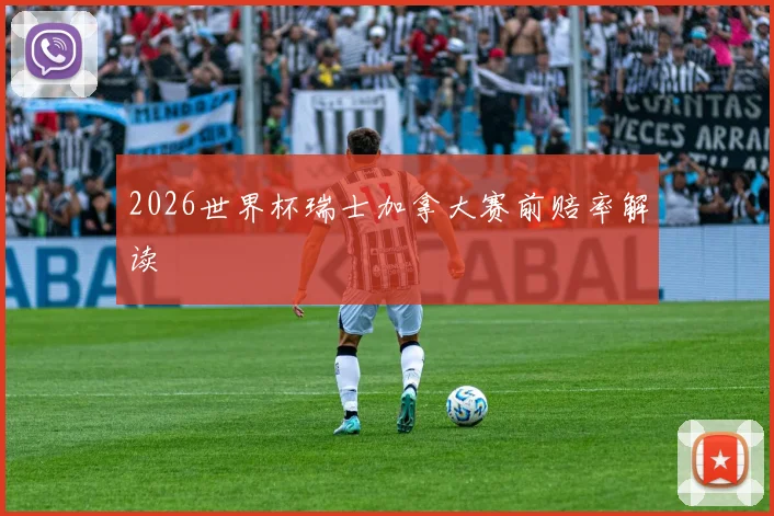 2026世界杯瑞士加拿大赛前赔率解读