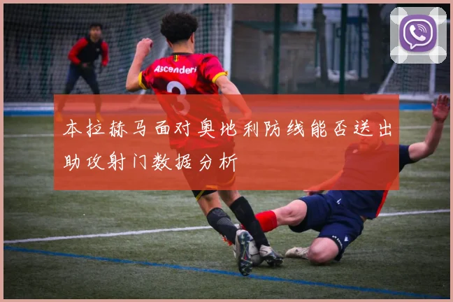 本拉赫马面对奥地利防线能否送出助攻射门数据分析