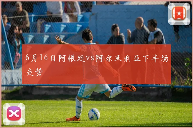 6月16日阿根廷vs阿尔及利亚下半场走势
