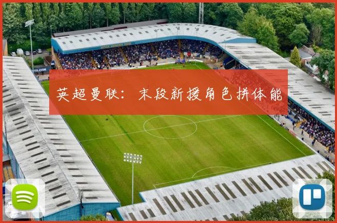 英超曼联:末段新援角色拼体能
