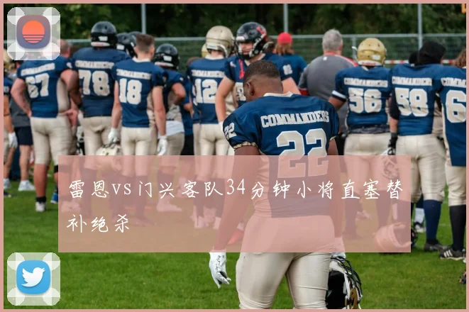 雷恩vs门兴客队34分钟小将直塞替补绝杀