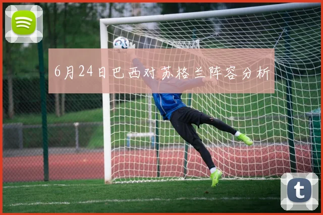 6月24日巴西对苏格兰阵容分析