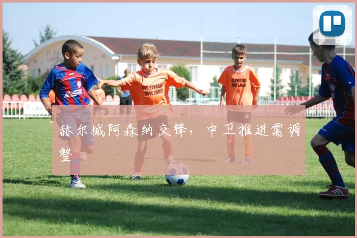 赫尔城阿森纳交锋，中卫推进需调整