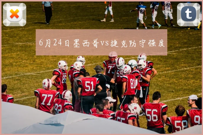 6月24日墨西哥vs捷克防守强度