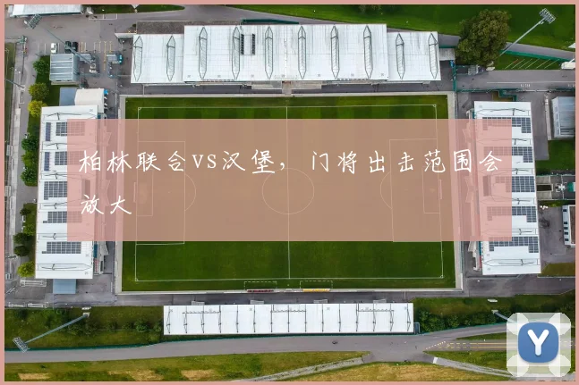 柏林联合vs汉堡,门将出击范围会放大
